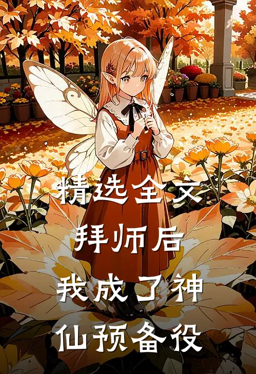 精选全文拜师后，我成了神仙预备役