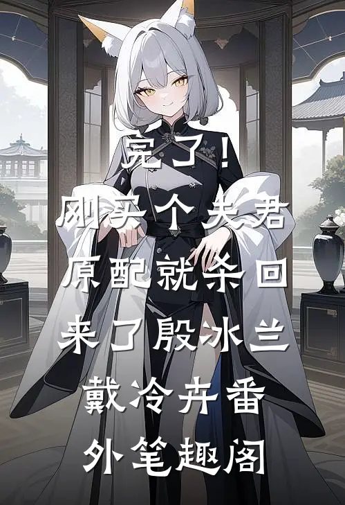 完了！刚买个夫君，原配就杀回来了：殷冰兰戴冷卉番外笔趣阁