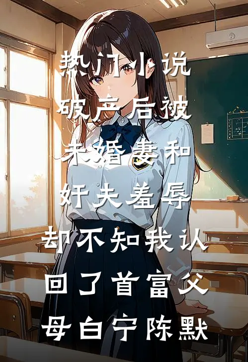 热门小说破产后被未婚妻和奸夫羞辱，却不知我认回了首富父母白宁陈默