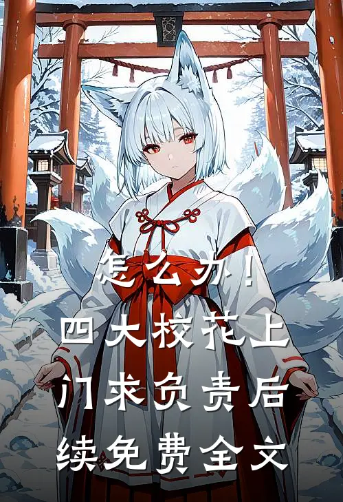 怎么办！四大校花上门求负责后续免费全文