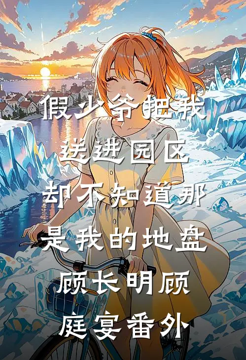 假少爷把我送进园区，却不知道那是我的地盘顾长明顾庭宴番外