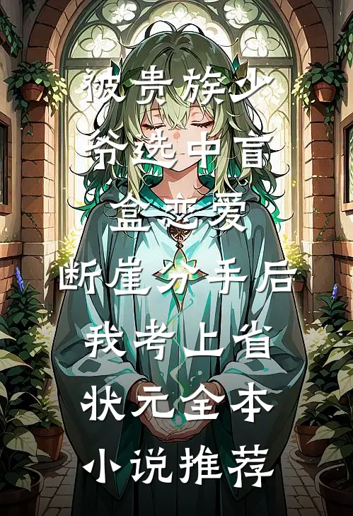 被贵族少爷选中盲盒恋爱，断崖分手后我考上省状元全本小说推荐
