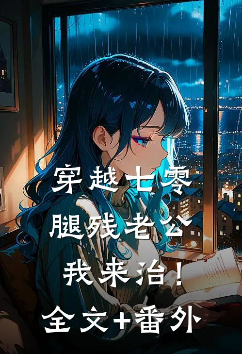 穿越七零，腿残老公我来治！全文+番外