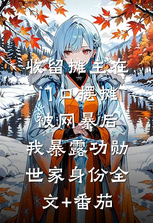 收留摊主在门口摆摊被网暴后，我暴露功勋世家身份全文+番茄