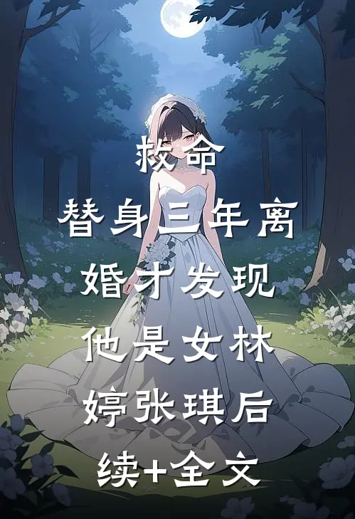 救命，替身三年离婚才发现他是女林婷张琪后续+全文