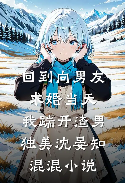 回到向男友求婚当天，我踹开渣男独美沈晏知混混小说