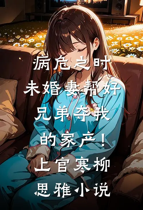 病危之时，未婚妻帮好兄弟夺我的家产！上官寒柳思雅小说