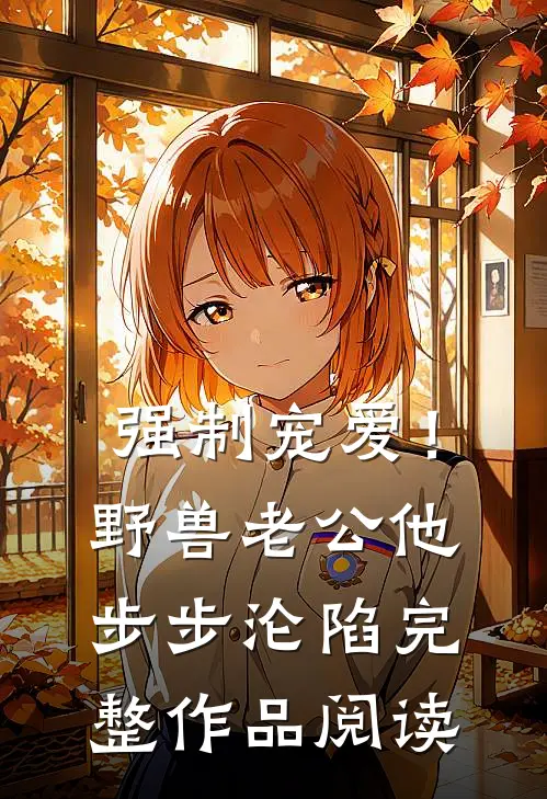 强制宠爱！野兽老公他步步沦陷完整作品阅读