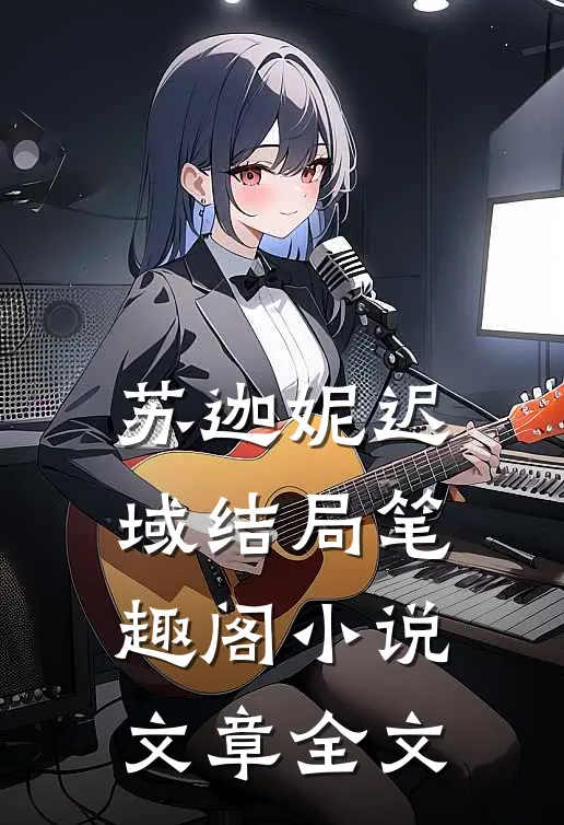 苏迦妮迟域结局笔趣阁小说文章全文