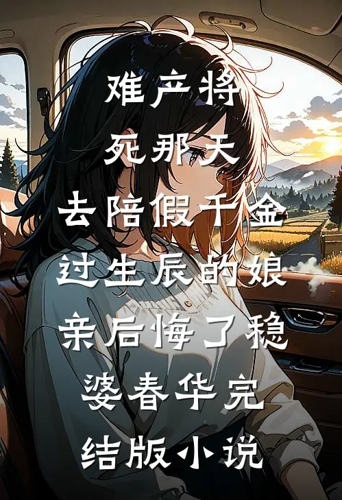 难产将死那天，去陪假千金过生辰的娘亲后悔了稳婆春华完结版小说