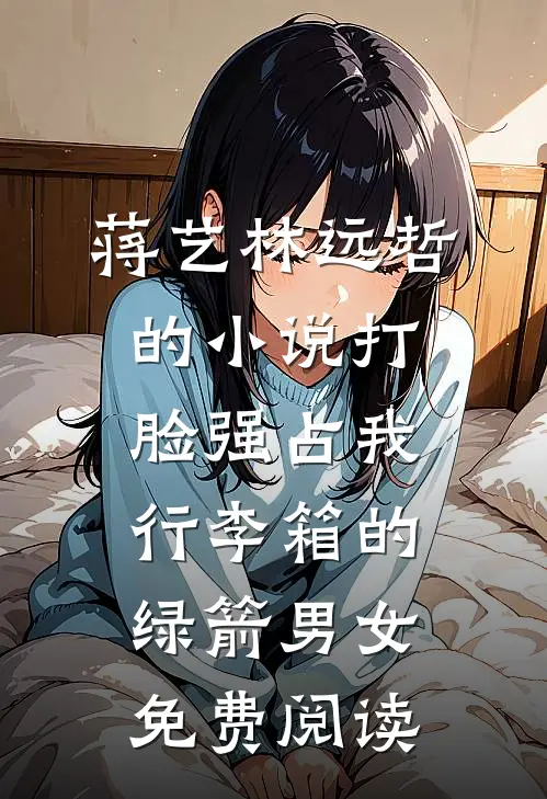 蒋艺林远哲的小说打脸强占我行李箱的绿箭男女免费阅读