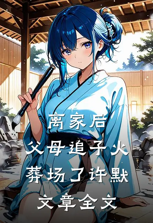 离家后，父母追子火葬场了-许默文章全文
