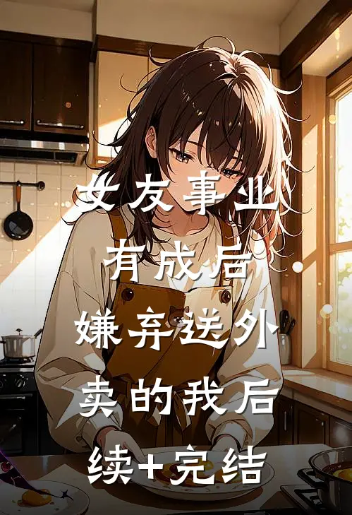 女友事业有成后，嫌弃送外卖的我后续+完结