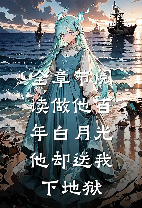 全章节阅读做他百年白月光，他却送我下地狱