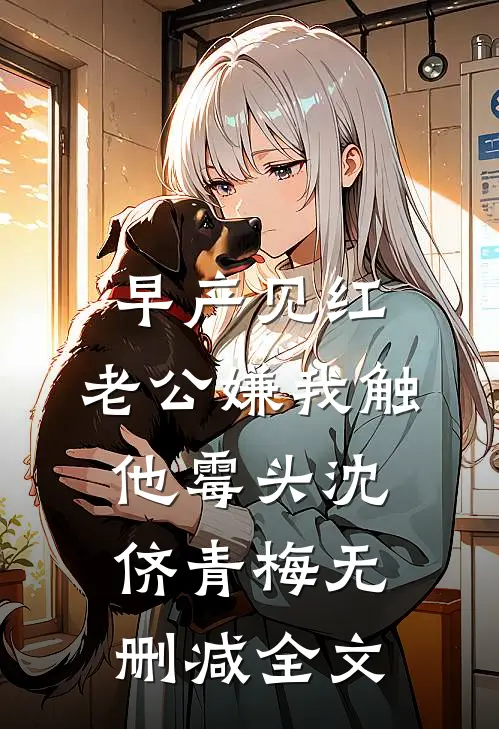 早产见红，老公嫌我触他霉头沈侪青梅无删减全文