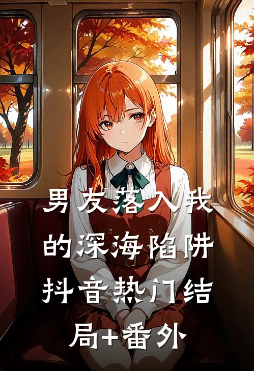 男友落入我的深海陷阱抖音热门结局+番外