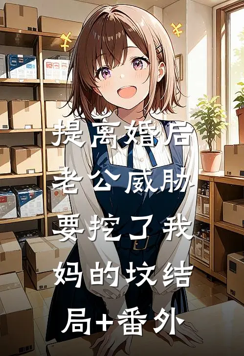 提离婚后，老公威胁要挖了我妈的坟结局+番外