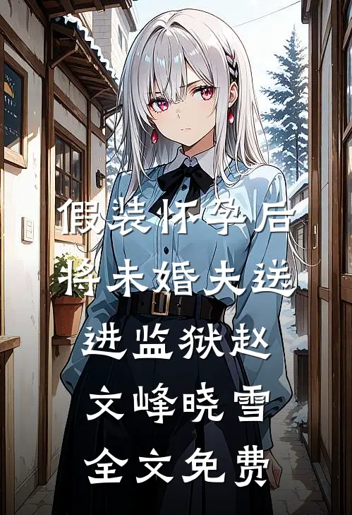 假装怀孕后将未婚夫送进监狱赵文峰晓雪全文免费