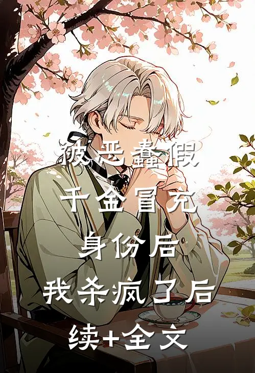 被恶蠢假千金冒充身份后，我杀疯了后续+全文