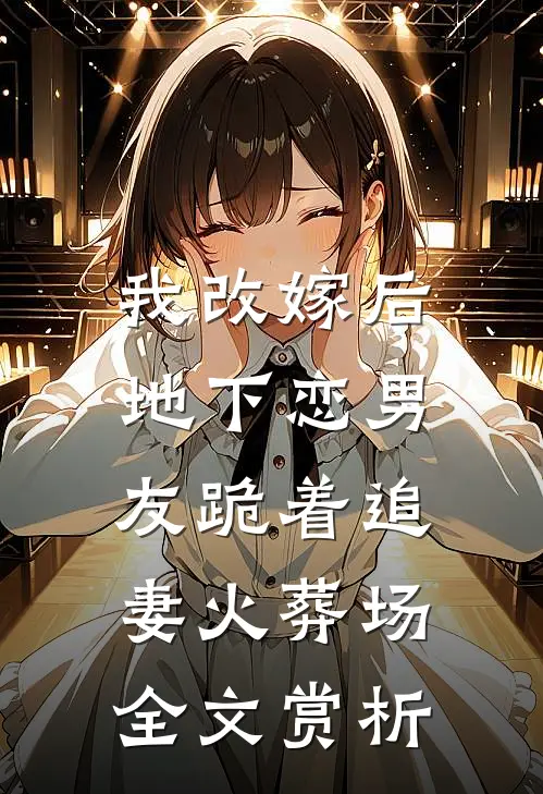 我改嫁后，地下恋男友跪着追妻火葬场全文赏析