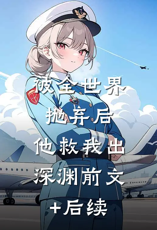 被全世界抛弃后，他救我出深渊前文+后续