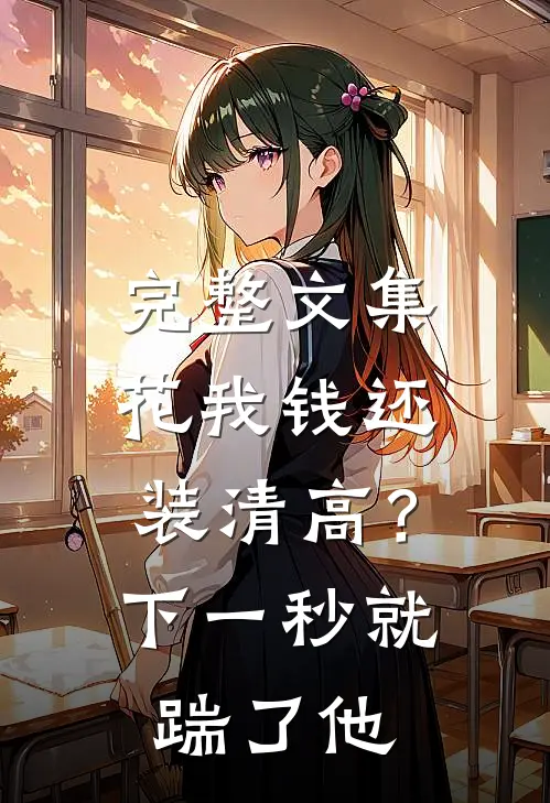 完整文集花我钱还装清高？下一秒就踹了他