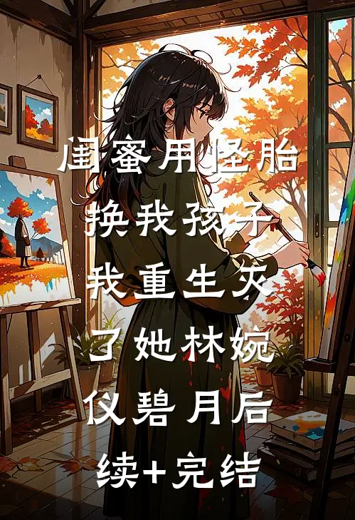闺蜜用怪胎换我孩子我重生灭了她林婉仪碧月后续+完结