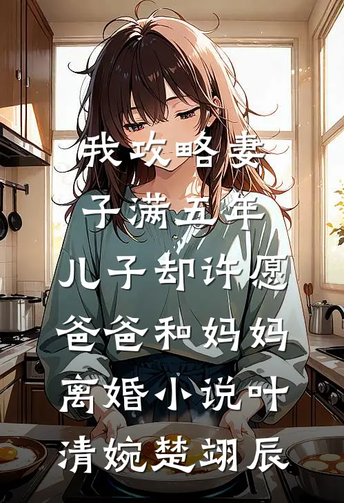 我攻略妻子满五年，儿子却许愿爸爸和妈妈离婚小说叶清婉楚翊辰
