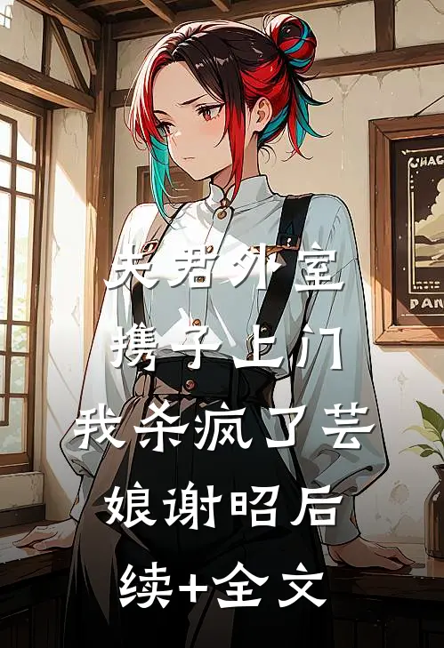 夫君外室携子上门，我杀疯了芸娘谢昭后续+全文