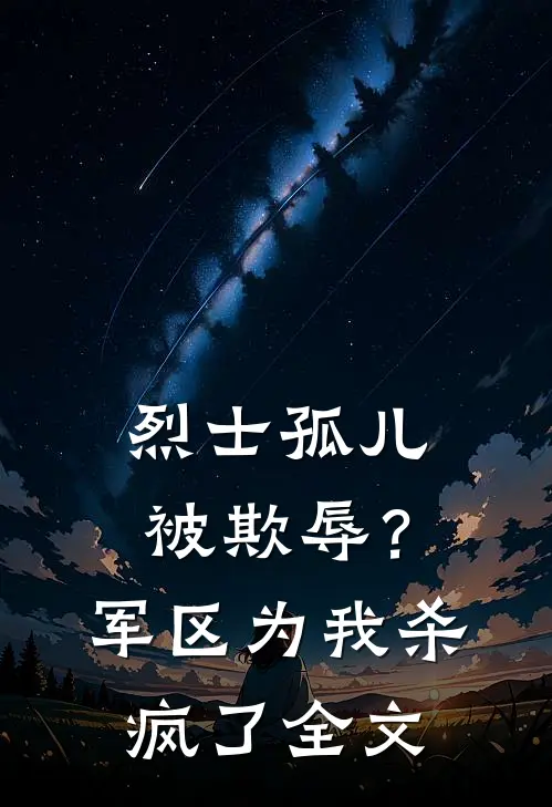 烈士孤儿被欺辱？军区为我杀疯了全文