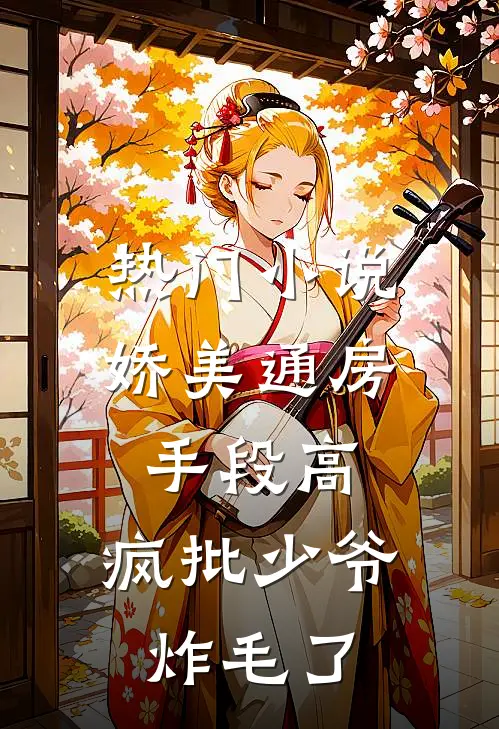热门小说娇美通房手段高，疯批少爷炸毛了