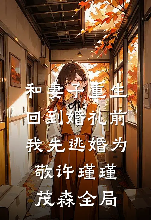 和妻子重生回到婚礼前，我先逃婚为敬许瑾瑾茂森全局
