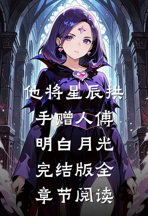 《他将星辰拱手赠人》傅明白月光完结版全章节阅读