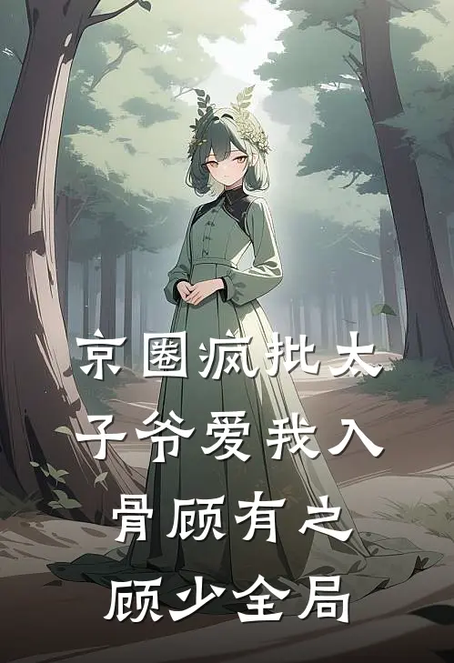京圈疯批太子爷爱我入骨顾有之顾少全局