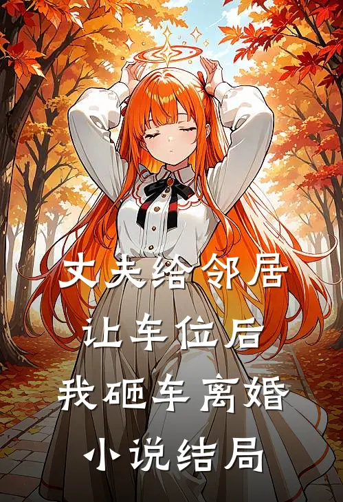 丈夫给邻居让车位后，我砸车离婚小说结局