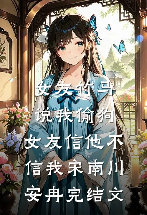 女友竹马说我偷狗，女友信他不信我宋南川安冉完结文