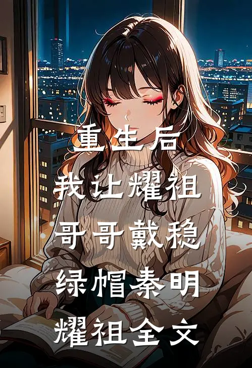 重生后，我让耀祖哥哥戴稳绿帽秦明耀祖全文