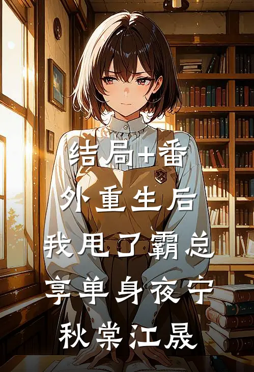 结局+番外重生后，我甩了霸总享单身夜宁秋棠江晟