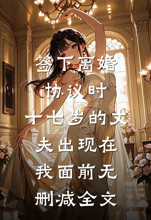 签下离婚协议时，十七岁的丈夫出现在我面前无删减全文