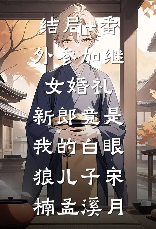 结局+番外参加继女婚礼，新郎竟是我的白眼狼儿子宋楠孟溪月
