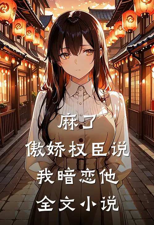 麻了，傲娇权臣说我暗恋他全文小说