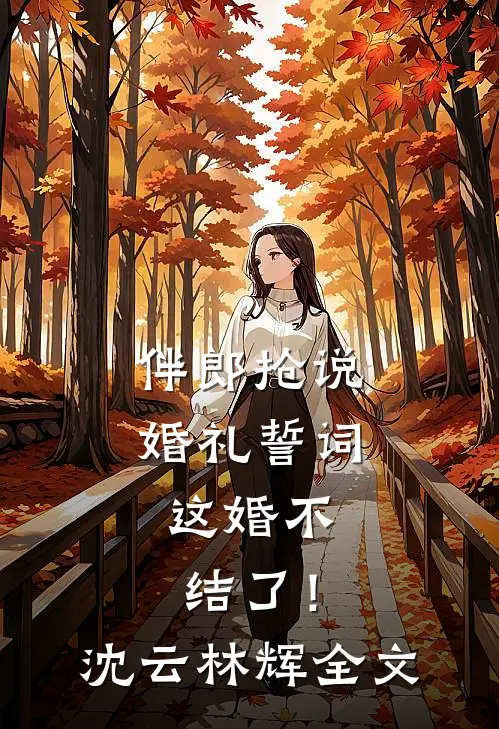 伴郎抢说婚礼誓词，这婚不结了！沈云林辉全文