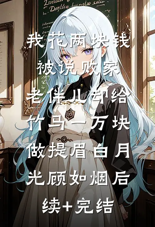 我花两块钱被说败家，老伴儿却给竹马一万块做提眉白月光顾如烟后续+完结