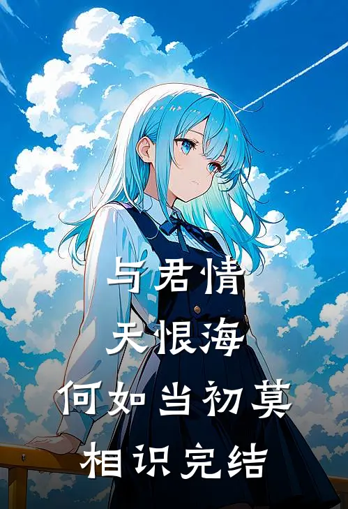 与君情天恨海，何如当初莫相识完结