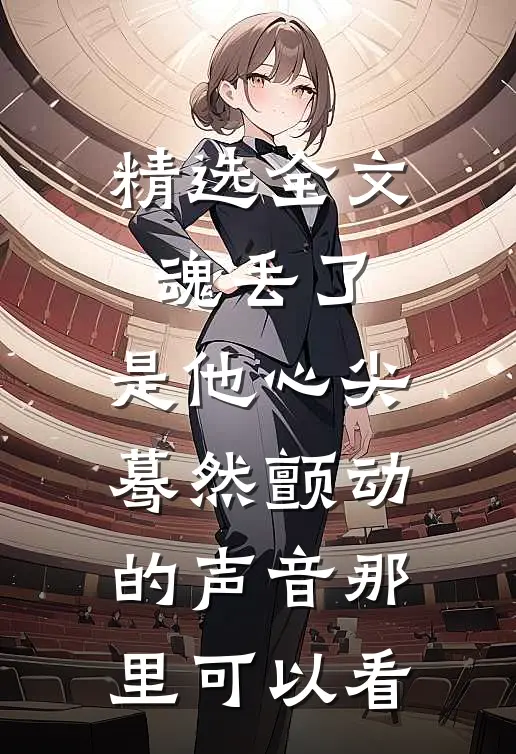 精选全文魂丢了,是他心尖蓦然颤动的声音那里可以看