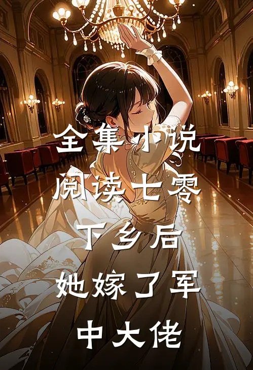 全集小说阅读七零：下乡后，她嫁了军中大佬