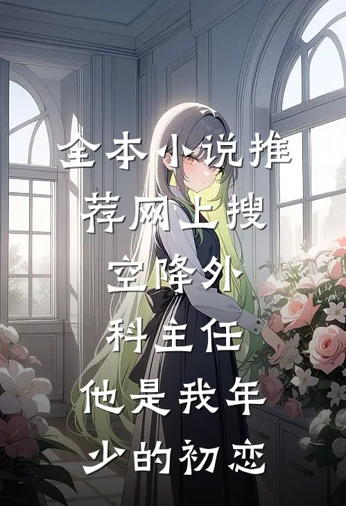 全本小说推荐网上搜:空降外科主任,他是我年少的初恋