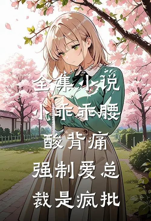 全集小说小乖乖腰酸背痛，强制爱总裁是疯批