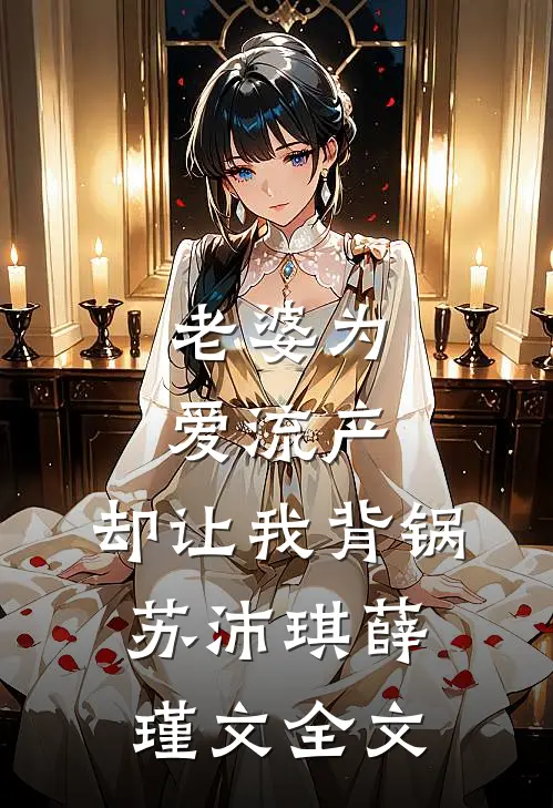老婆为爱流产，却让我背锅苏沛琪薛瑾文全文