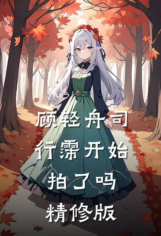 顾轻舟司行霈开始拍了吗精修版